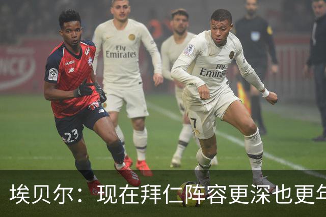 埃贝尔：现在拜仁阵容更深也更年轻了；希望从多特主场带走超级杯